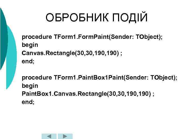 ОБРОБНИК ПОДІЙ procedure TForm 1. Form. Paint(Sender: TObject); begin Canvas. Rectangle(30, 190, 190) ;