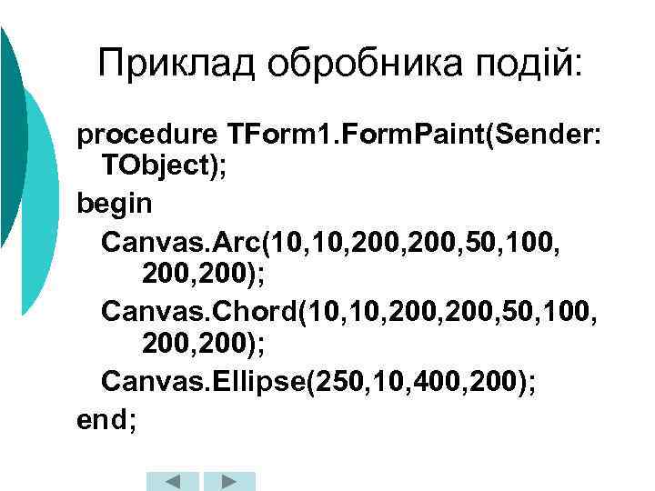 Приклад обробника подій: procedure TForm 1. Form. Paint(Sender: TObject); begin Canvas. Arc(10, 200, 50,