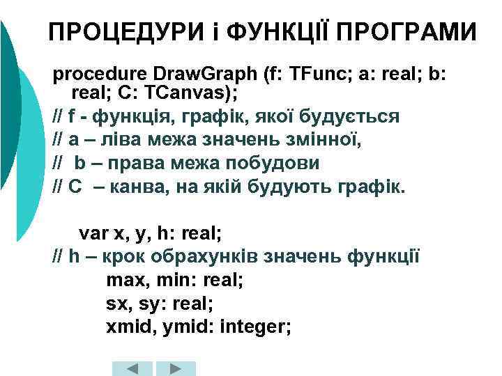 ПРОЦЕДУРИ і ФУНКЦІЇ ПРОГРАМИ procedure Draw. Graph (f: TFunc; a: real; b: real; C:
