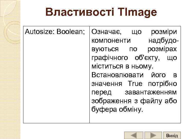 Властивості TImage Autosize: Boolean; Означає, що розміри компоненти надбудовуються по розмірах графічного об'єкту, що