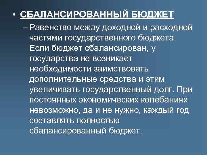  • СБАЛАНСИРОВАННЫЙ БЮДЖЕТ – Равенство между доходной и расходной частями государственного бюджета. Если