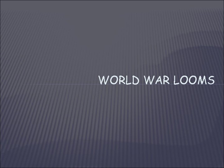 WORLD WAR LOOMS 