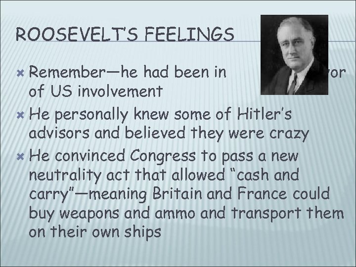 ROOSEVELT’S FEELINGS Remember—he had been in favor of US involvement He personally knew some
