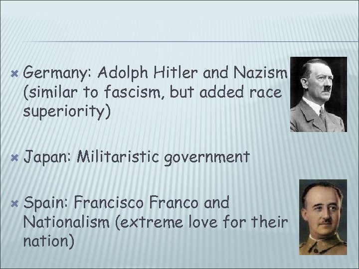  Germany: Adolph Hitler and Nazism (similar to fascism, but added race superiority) Japan: