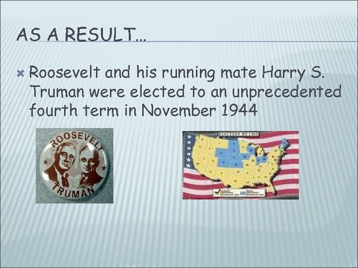 AS A RESULT… Roosevelt and his running mate Harry S. Truman were elected to