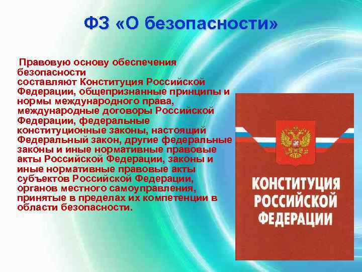 ФЗ «О безопасности» Правовую основу обеспечения безопасности составляют Конституция Российской Федерации, общепризнанные принципы и