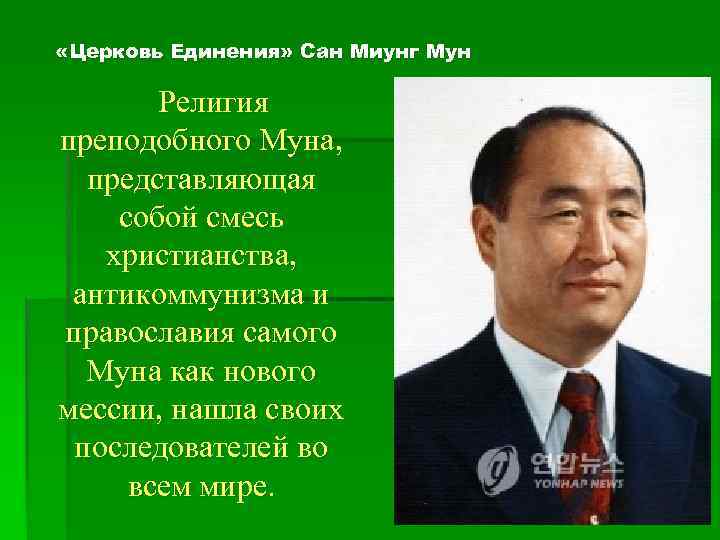  «Церковь Единения» Сан Миунг Мун Религия преподобного Муна, представляющая собой смесь христианства, антикоммунизма