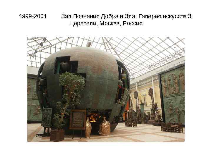 1999 -2001 Зал Познания Добра и Зла. Галерея искусств З. Церетели, Москва, Россия 