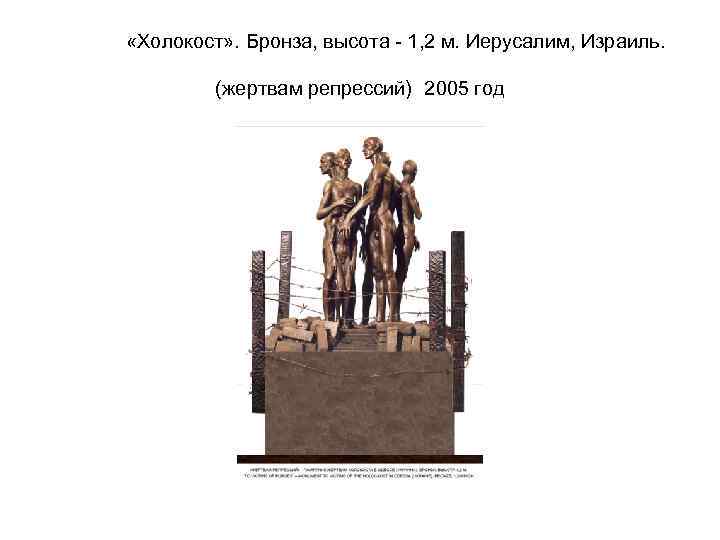  «Холокост» . Бронза, высота - 1, 2 м. Иерусалим, Израиль. (жертвам репрессий) 2005