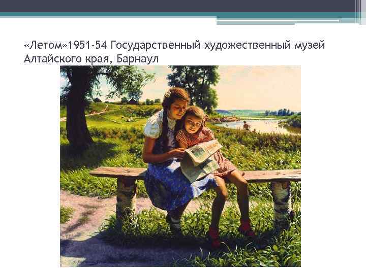  «Летом» 1951 -54 Государственный художественный музей Алтайского края, Барнаул 