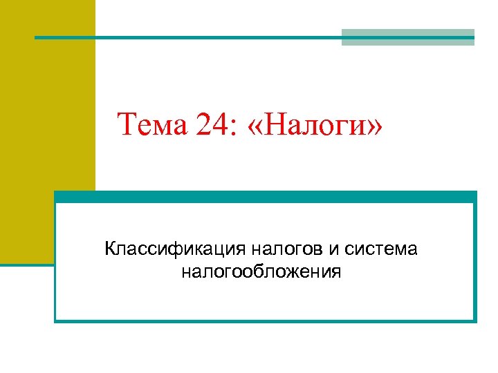 Тема 24: «Налоги» Классификация налогов и система налогообложения 