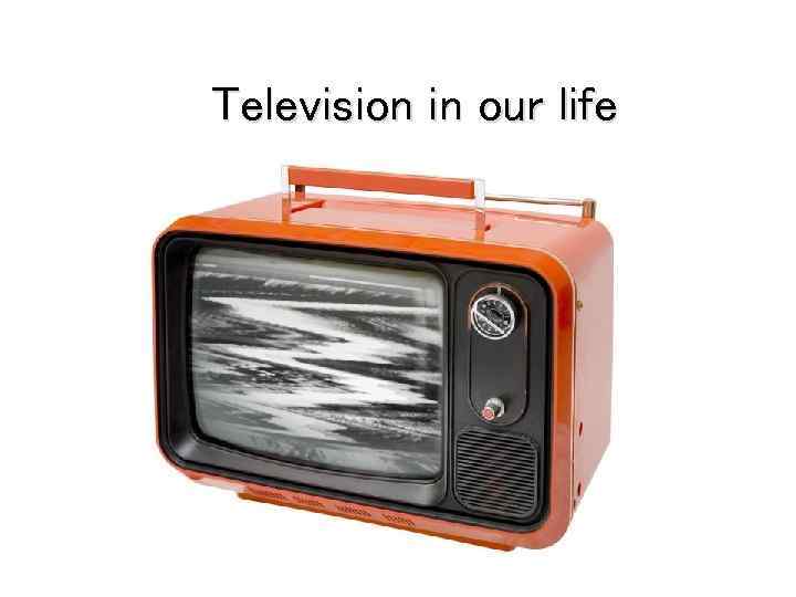 Television in our life 