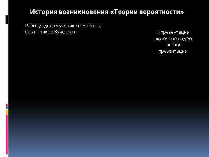 История возникновения «Теории вероятности» Работу сделал ученик 10 -Б класса Овчинников Вячеслав К презентации