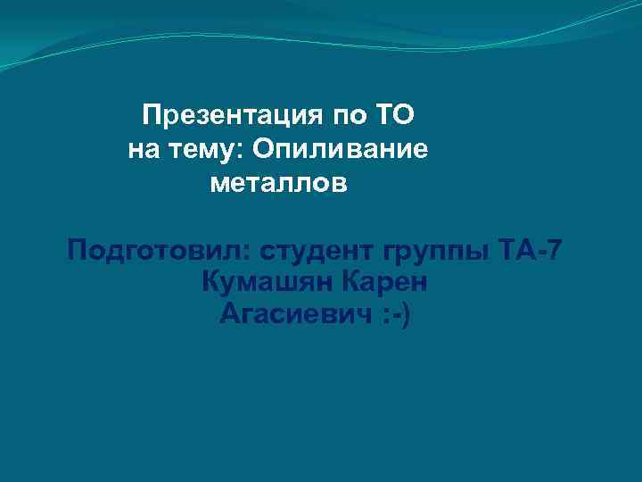 Презентация по ТО на тему: Опиливание металлов Подготовил: студент группы ТА 7 Кумашян Карен