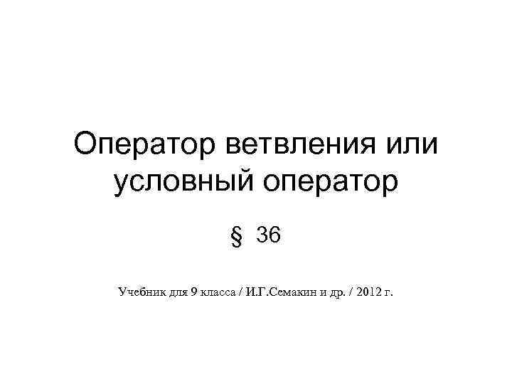 Оператор ветвления или условный оператор § 36 Учебник для 9 класса / И. Г.