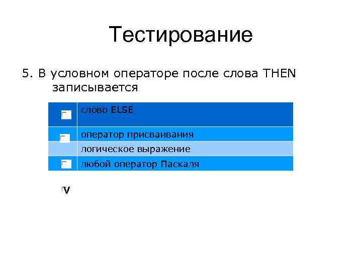 Тестирование 5. В условном операторе после слова THEN записывается слово ELSE оператор присваивания логическое