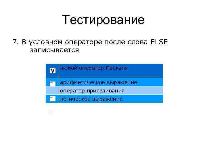 Тестирование 7. В условном операторе после слова ELSE записывается V любой оператор Паскаля арифметическое