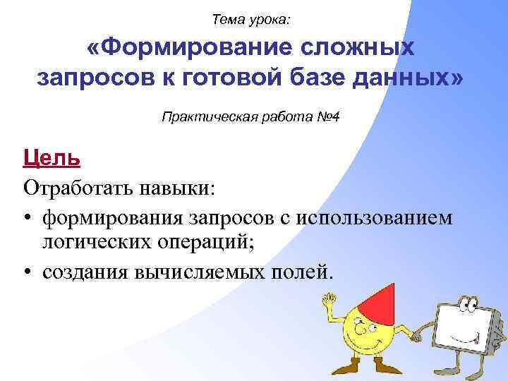 Тема урока: «Формирование сложных запросов к готовой базе данных» Практическая работа № 4 Цель