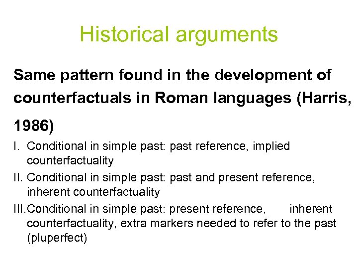 Historical arguments Same pattern found in the development of counterfactuals in Roman languages (Harris,