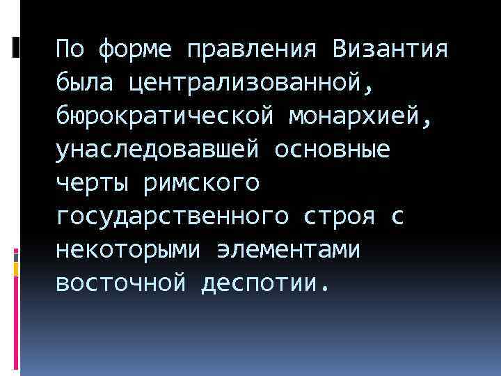 По форме правления Византия была централизованной, бюрократической монархией, унаследовавшей основные черты римского государственного строя