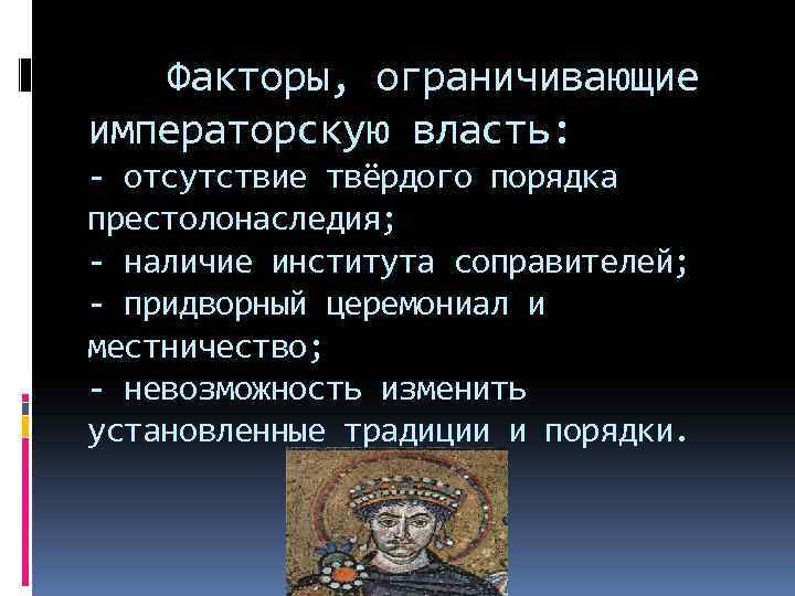 Факторы, ограничивающие императорскую власть: - отсутствие твёрдого порядка престолонаследия; - наличие института соправителей; -