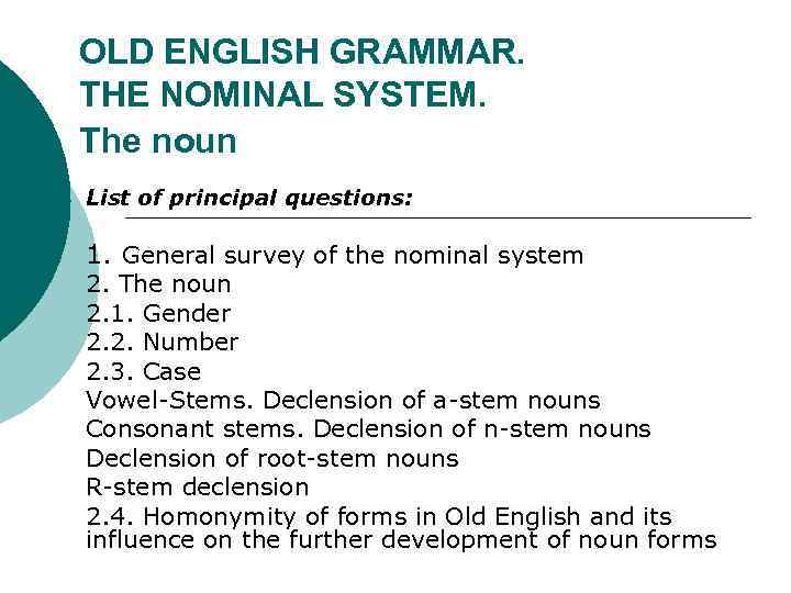 OLD ENGLISH GRAMMAR. THE NOMINAL SYSTEM. The noun List of principal questions: 1. General