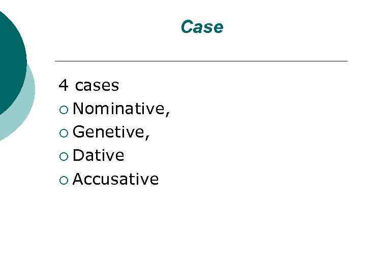 Case 4 cases ¡ Nominative, ¡ Genetive, ¡ Dative ¡ Accusative 