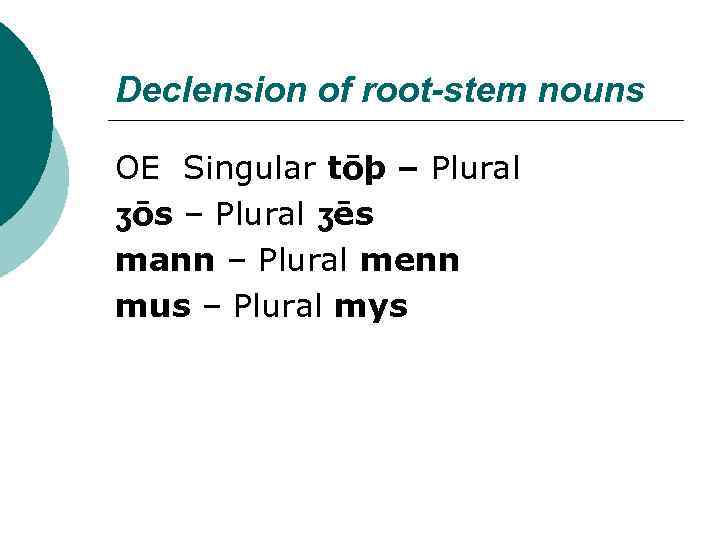 Declension of root-stem nouns OE Singular tōþ – Plural ʒōs – Plural ʒēs mann