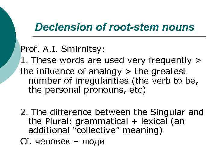 Declension of root-stem nouns Prof. A. I. Smirnitsy: 1. These words are used very