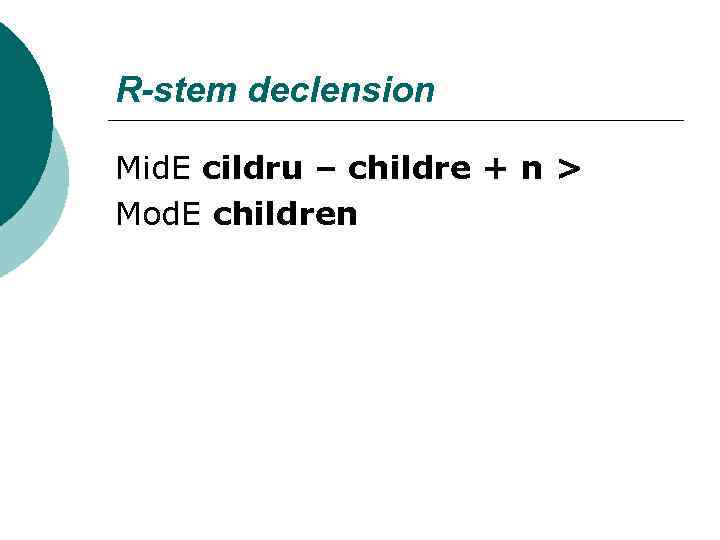 R-stem declension Mid. E cildru – childre + n > Mod. E children 