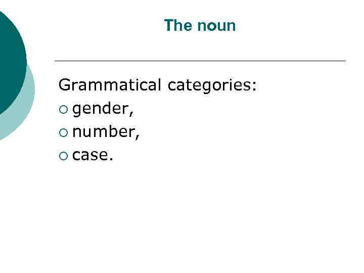 The noun Grammatical categories: ¡ gender, ¡ number, ¡ case. 