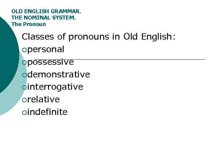 OLD ENGLISH GRAMMAR. THE NOMINAL SYSTEM. The Pronoun Classes of pronouns in Old English: