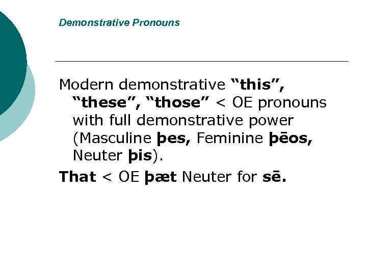 Demonstrative Pronouns Modern demonstrative “this”, “these”, “those” < OE pronouns with full demonstrative power