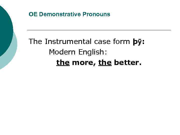 OE Demonstrative Pronouns The Instrumental case form þӯ: Modern English: the more, the better.