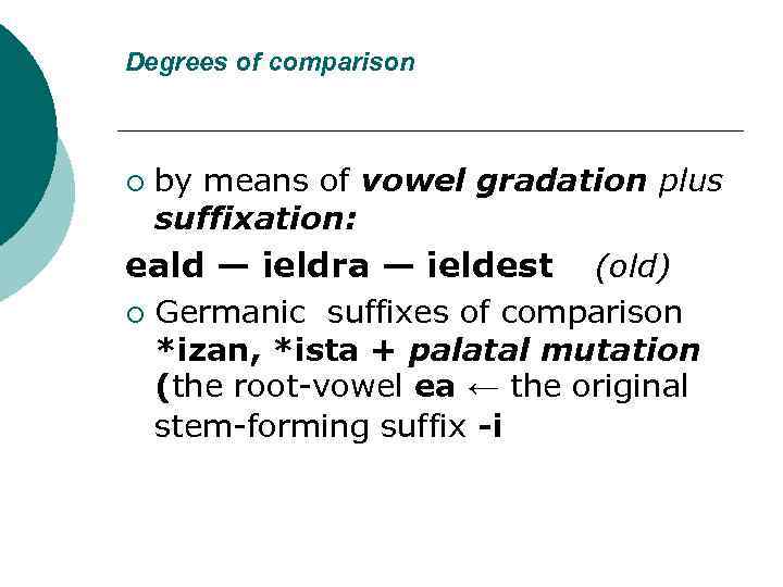 Degrees of comparison ¡ by means of vowel gradation plus suffixation: eald — ieldra