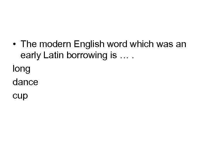  • The modern English word which was an early Latin borrowing is ….