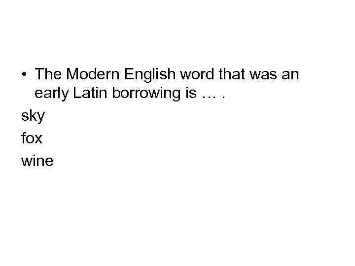  • The Modern English word that was an early Latin borrowing is ….
