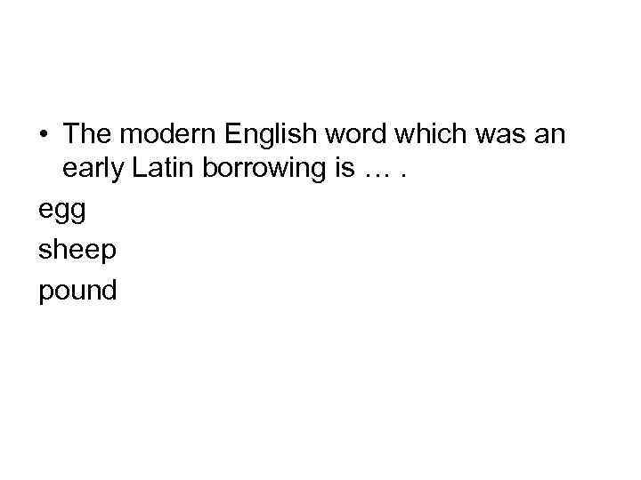  • The modern English word which was an early Latin borrowing is ….