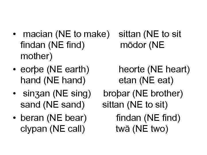  • macian (NE to make) sittan (NE to sit findan (NE find) mōdor