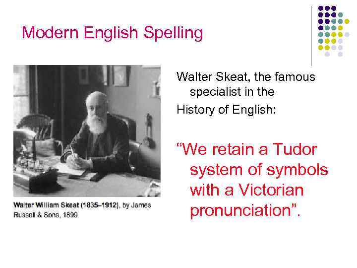 Modern English Spelling Walter Skeat, the famous specialist in the History of English: “We