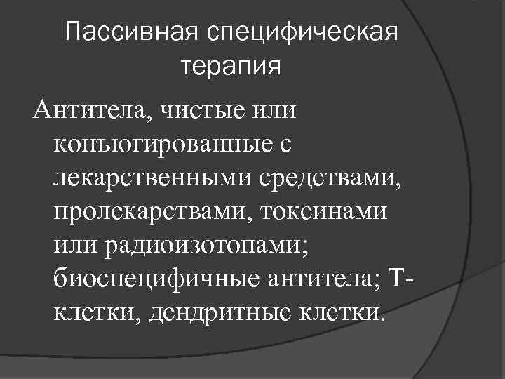 Пассивная специфическая терапия Антитела, чистые или конъюгированные с лекарственными средствами, пролекарствами, токсинами или радиоизотопами;