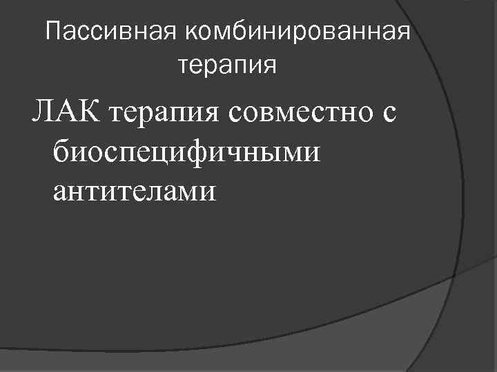 Пассивная комбинированная терапия ЛАК терапия совместно с биоспецифичными антителами 