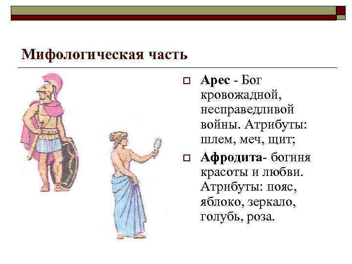 Мифологическая часть o o Арес Бог кровожадной, несправедливой войны. Атрибуты: шлем, меч, щит; Афродита