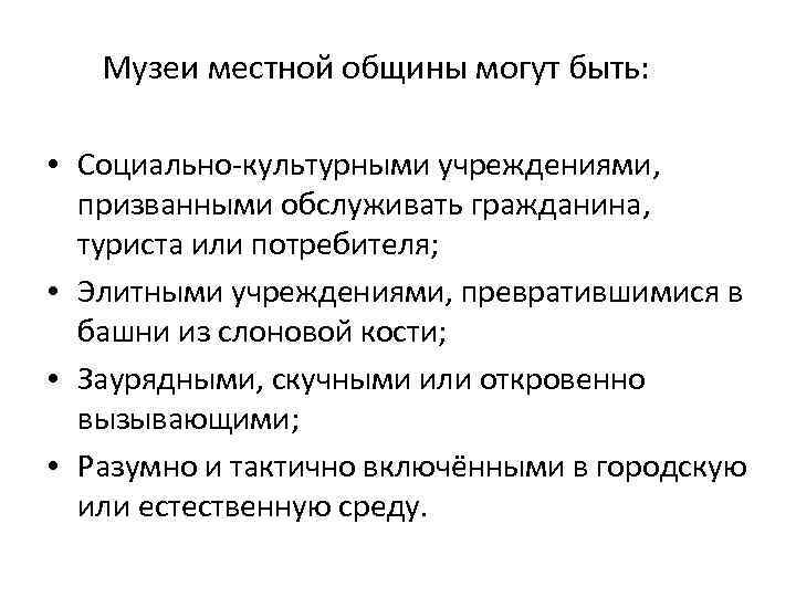 Музеи местной общины могут быть: • Социально-культурными учреждениями, призванными обслуживать гражданина, туриста или потребителя;