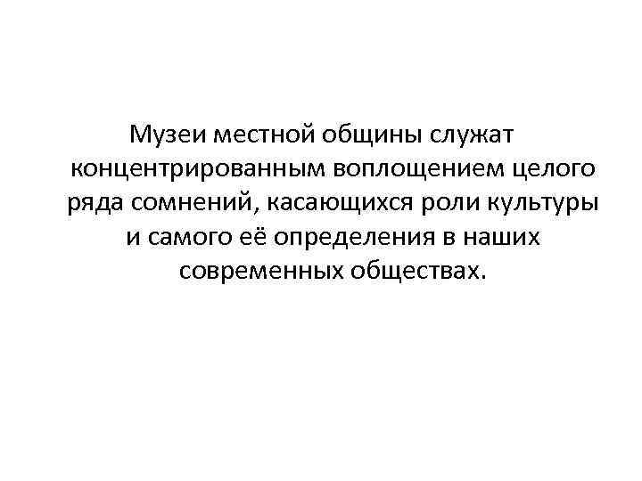 Музеи местной общины служат концентрированным воплощением целого ряда сомнений, касающихся роли культуры и самого