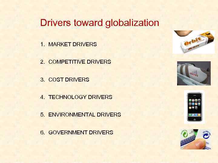 Drivers toward globalization 1. MARKET DRIVERS 2. COMPETITIVE DRIVERS 3. COST DRIVERS 4. TECHNOLOGY