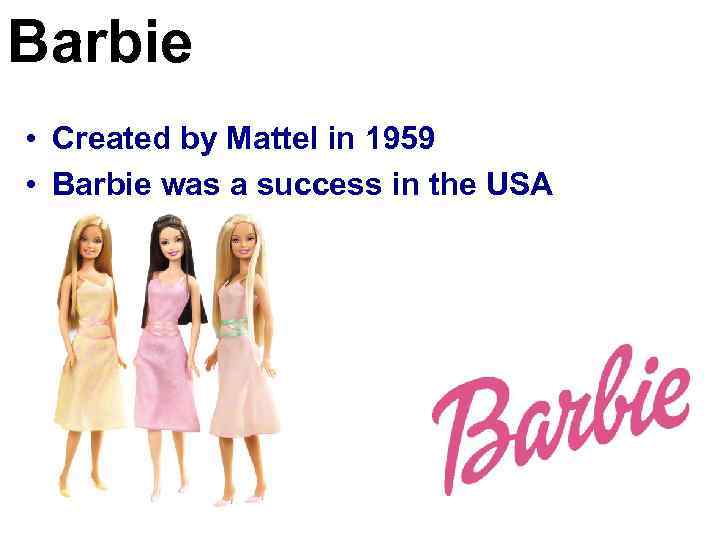 Barbie • Created by Mattel in 1959 • Barbie was a success in the