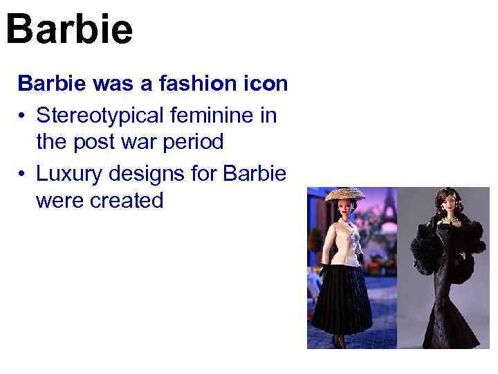 Barbie was a fashion icon • Stereotypical feminine in the post war period •