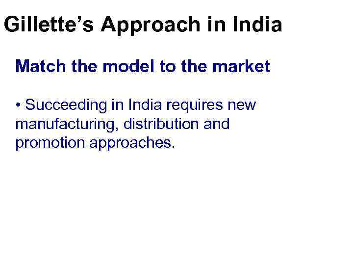 Gillette’s Approach in India Match the model to the market • Succeeding in India
