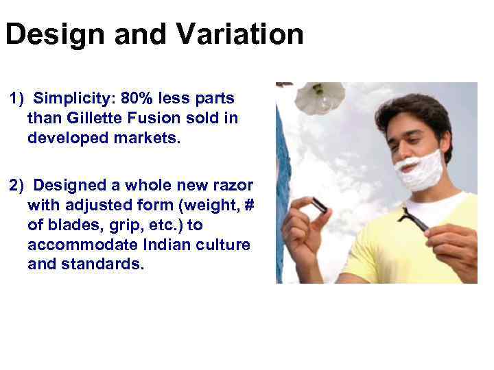 Design and Variation 1) Simplicity: 80% less parts than Gillette Fusion sold in developed